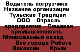 Водитель погрузчика › Название организации ­ Тульские Традиции, ООО › Отрасль предприятия ­ Пищевая промышленность › Минимальный оклад ­ 23 000 - Все города Работа » Вакансии   . Крым,Бахчисарай